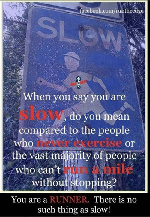 Running Matters #48: When you say you are slow, do you mean compared to the people who never exercise or the vast majority of people who can't run a mile without stopping? You are a runner. There is no such thing as slow.