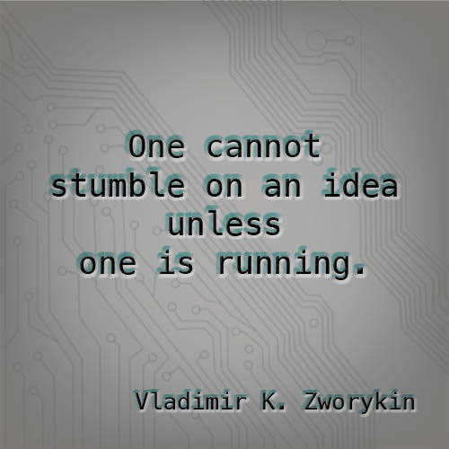 Running Matters #56: One cannot stumble on an idea unless one is running. - Vladimir K. Zworykin