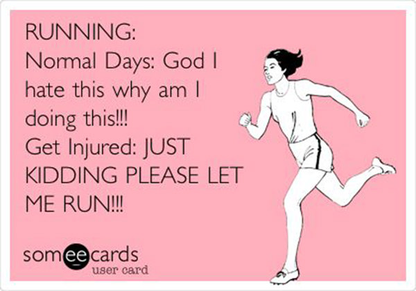 Running Matters #81: Running. Normal days: God, I hate this, why am I doing this? Get injured: Just kidding. Please let me run!!