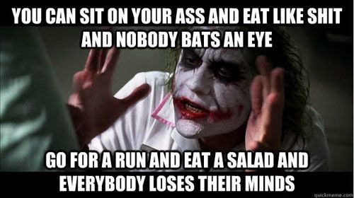 Running Matters #102: You can sit on your ass and eat like shit and nobody bats an eye. Go for a run and eat a salad and everybody loses their minds.