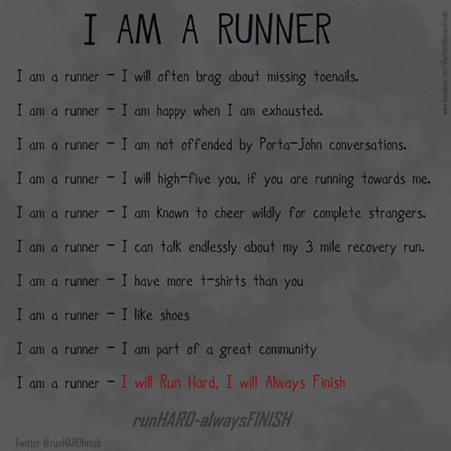 Running Matters #142: I am a runner. I will often brag about missing toenails. I am happy when I am exhausted. I am not offended by porta-john conversations. I will high-five you, if you are running towards me. I am known to cheer wildly for complete strangers. I can talk endlessly about my 3-mile recovery run. I have more t-shirts than you. I like shoes. I am part of a great community. I will run hard, I will always finish.