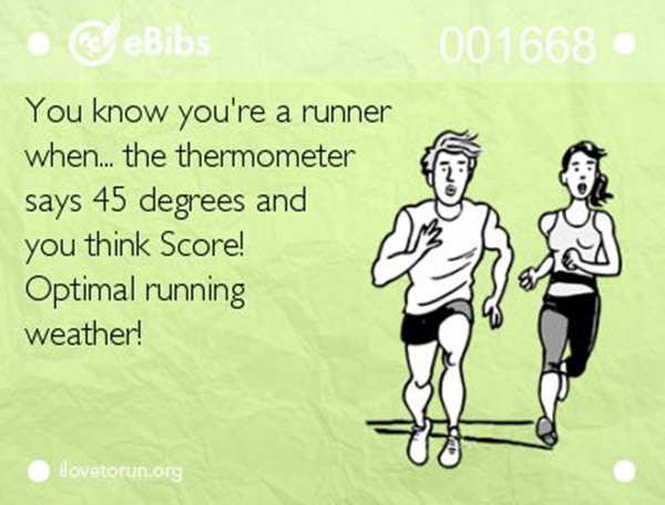 Running Matters #145: You know you're a runner when the thermometer says 45 degrees and you think, score!! Optimal running weather.