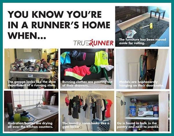 Running Matters #207: You know you are a runner when the furniture has been moved aside for rolling, the garage looks like the shoe department of a running store, running clothes are pouring out of their drawers, medals are haphazardly hanging on their doorknobs, hydration bottles are drying all over the kitchen counters, the laundry room looks like a gym locker and Gu is found in bulk in the pantry and next to snacks. - fb,running-humor