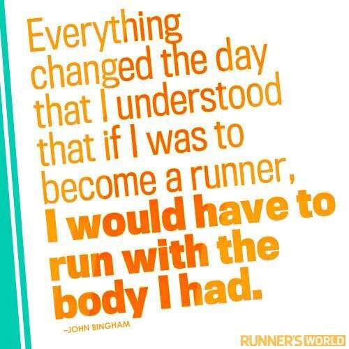 Running Matters #212: Everything changed the day that I understood that if I was to become a runner, I would have to run with the body I had. - John Bingham