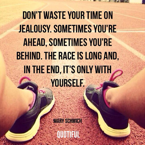 Running Matters #235: Don't waste your time on jealousy. Sometimes you're ahead, sometimes you're behind. The race is long and, in the end, it's only with yourself.