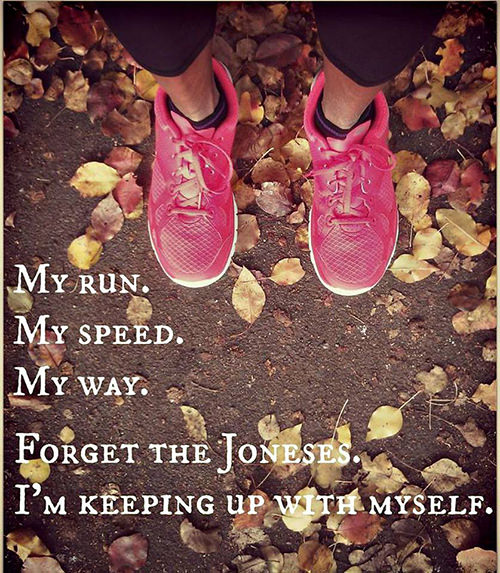 Running Matters #263: My run. My speed. My way. Forget the Joneses. I'm keeping up with myself. - fb,running