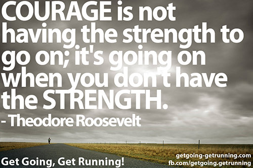 Running Matters #288: Courage is not having the strength to go on; it's going on when you don't have the strength. - Theodore Roosevelt - fb,running