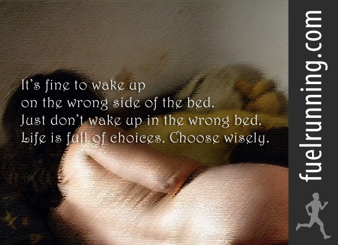 Fitness Stuff #89: It's fine to wake up on the wrong side of the bed. Just don't wake up in the wrong bed. Life is full of choices. Choose wisely.