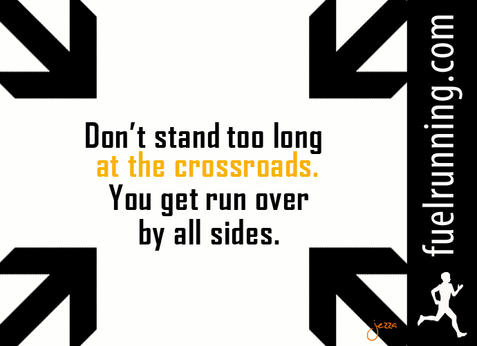 Fitness Stuff #107: Don't stand too long at the crossroads. You get run over by all sides.