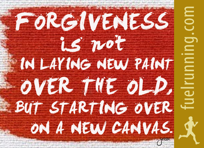 Fitness Stuff #90: Forgiveness is not laying new paint over the old, but starting over on a new canvas.